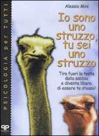 Io sono uno struzzo, tu sei uno struzzo: tira fuori la testa dalla sabbia e diventa libero di essere te stesso! - Alessio Mini - Libro Positive Press 2000, Psicologia per tutti | Libraccio.it