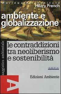 Ambiente e globalizzazione. Le contraddizioni tra neoliberismo e sostenibilità - Hilary French - Libro Edizioni Ambiente 2000, Saggistica ambientale | Libraccio.it