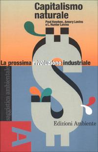 Capitalismo naturale. La prossima rivoluzione industriale - Amory B. Lovins, Paul Hawken, Hunter L. Lovins - Libro Edizioni Ambiente 2001, Saggistica ambientale | Libraccio.it