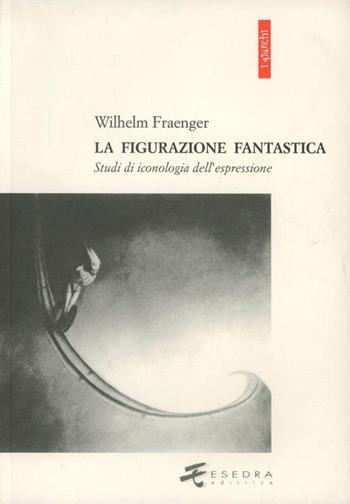 La figurazione fantastica. Studi di iconologia dell'espressione - Wilhelm Fraenger - Libro Esedra 2009, I giunchi | Libraccio.it