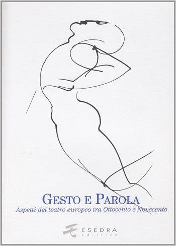 Gesto e parola. Aspetti del teatro europeo tra Ottocento e Novecento  - Libro Esedra 2009, Saggi e mat. universitari. Storia teatro | Libraccio.it