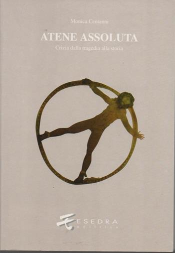 Atene assoluta. Crizia dalla tragedia alla storia - Monica Centanni - Libro Esedra 2009, Saggi di antichità e tradizione classica | Libraccio.it