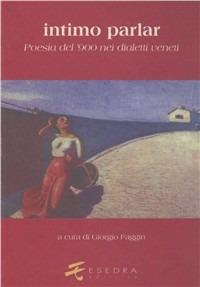 Intimo parlar. Poesia del '900 nei dialetti veneti - Virgilio Giotti, Anita Pittoni, Carolus L. Cergoly - Libro Esedra 2009, Fuori collana | Libraccio.it