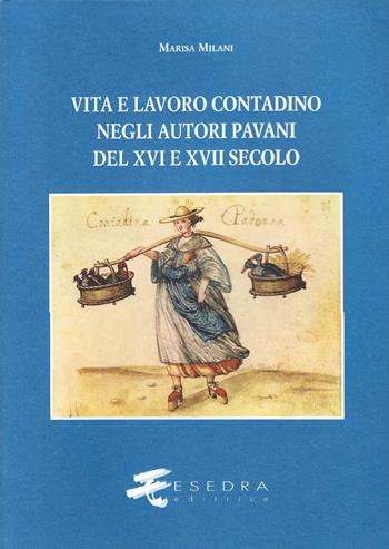 Vita e lavoro contadino negli autori pavani del XVI e XVII secolo. Studi e testi - Marisa Milani - Libro Esedra 2009, Saggi e materiali univ. Cultura e tradiz. | Libraccio.it