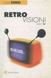 Retrovisioni (diario Tv) - Lucia Zorzi - Libro Esedra 2016, Retrovisioni | Libraccio.it