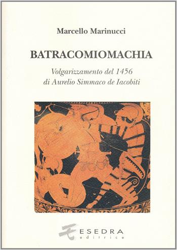 Batracomiomachia (volgarizzamento del 1456 di Aurelio Simmaco de Iacobiti) - Marcello Marinucci - Libro Esedra 2009, Fuori collana | Libraccio.it