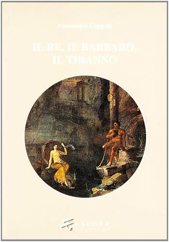 IL re, il barbaro, il tiranno. Poesia e ideologia in età ellenistica - Alessandra Coppola - Libro Esedra 2009, Saggi di antichità e tradizione classica | Libraccio.it