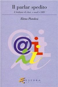 Il parlar spedito. L'italiano di chat, e-mail e sms - Elena Pistolesi - Libro Esedra 2009, Lingua contemporanea | Libraccio.it