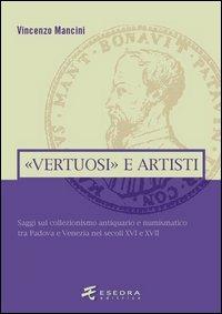 «Vertuosi» antiquari e artisti. Saggi sul collezionismo antiquario e numismatico tra Padova e Venezia nei secoli XVI e XVII - Vincenzo Mancini - Libro Esedra 2009, Numismatica patavina | Libraccio.it