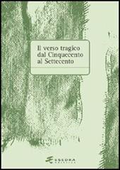 Il verso tragico dal Cinquecento al Settecento. Atti del Convegno di studi (Verona, 14-15 maggio 2003)