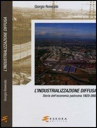 L' industrializzazione diffusa. Storia dell'economia padovana 1923-2003 - Giorgio Roverato - Libro Esedra 2009, Saggi e materiali univers. Storia econ. | Libraccio.it