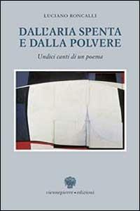Dall'aria spenta e dalla polvere. Undici canti di un poema - Luciano Roncalli - Libro Viennepierre 1997, I parabordi. Poesia | Libraccio.it