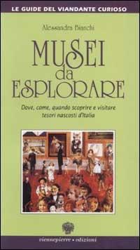 Musei da esplorare. Dove, come, quando scoprire e visitare tesori nascosti d'Italia - Alessandra Bianchi - Libro Viennepierre 1997, Le guide del viandante curioso | Libraccio.it