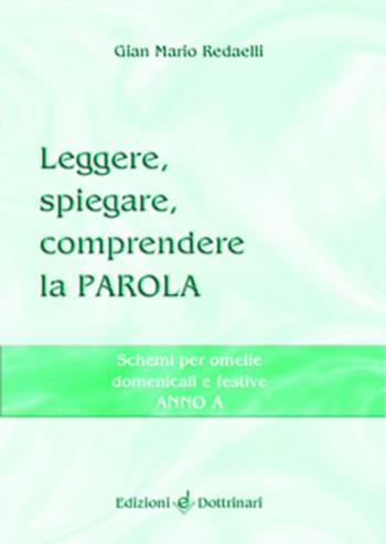 Leggere, spiegare, comprendere la parola. Schemi per omelie domenicali e festive. Anno A - Gian Mario Redaelli - Libro Dottrinari 2004 | Libraccio.it