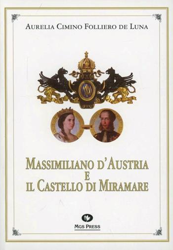 Massimiliano d'Austria e il castello di Miramare - Aurelia Cimino Folliero De Luna - Libro Mgs Press 1994, Memorie | Libraccio.it