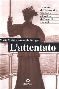 L'attentato. La morte dell'imperatrice Elisabetta e il delitto dell'anarchico Lucheni - Maria Matray, Answald Krüger - Libro Mgs Press 1998, Memorie | Libraccio.it