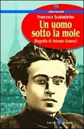 Un uomo sotto la Mole. Biografia di Antonio Gramsci