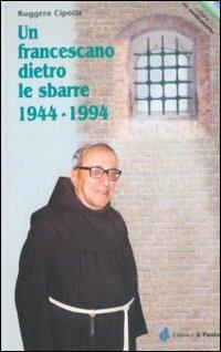 Un francescano dietro le sbarre 1944-1994 - Ruggero Cipolla - Libro Il Punto PiemonteinBancarella 2016, In sedicesimo | Libraccio.it