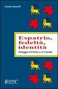 Espatrio, fedeltà, identità. Omaggio all'Istria e al Canada - Claudio Antonelli - Libro Edarc 2007 | Libraccio.it
