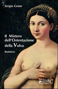 Il mistero dell'ostentazione della vulva - Sergio Grom - Libro Edarc Edizioni 2008 | Libraccio.it