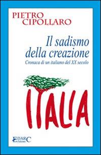 IL sadismo della creazione. Cronaca di un italiano del XX secolo - Pietro Cipollaro - Libro Edarc Edizioni 2016, Topazio | Libraccio.it