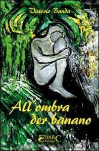 All'ombra der banano - Vittorio Banda - Libro Edarc Edizioni 2010, Calliope | Libraccio.it