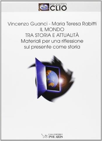 Il mondo tra storia e attualità. Materiali per una riflessione sul presente come storia. - Vincenzo Guanci, M. Teresa Rabitti - Libro Polaris 2002, Progetto Clio | Libraccio.it