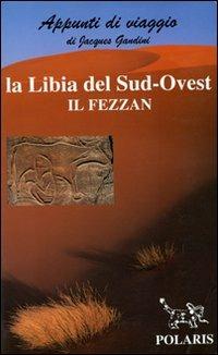 Libia. Sud-ovest: il Fezzan - Jacques Gandini - Libro Polaris 2002, Appunti di viaggio | Libraccio.it