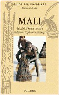 Mali. Dal Sahel al Sahara, fascino e mistero dei popoli del fiume Niger - Giancarlo Salvador - Libro Polaris 2005, Guide per viaggiare | Libraccio.it