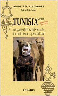 Tunisia. Nel paese delle sabbie bianche tra chott, ksour e piste del sud - Robo Gabr'Aoun - Libro Polaris 2006, Guide per viaggiare | Libraccio.it