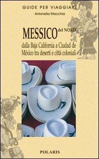 Messico del nord. Dalla Baja California a Ciudad de Mexico tra deserti e città coloniali. Vol. 1 - Antonella Macchia - Libro Polaris 2005, Guide per viaggiare | Libraccio.it