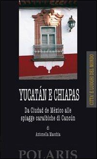 Yucatán e Chiapas. Da Ciudad del México alle spiagge caraibiche di Cancun - Antonella Macchia - Libro Polaris 2005, Città e luoghi del mondo | Libraccio.it