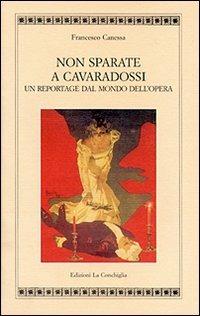 Non sparate a Cavaradossi. Un reportage dal mondo dell'opera - Francesco Canessa - Libro Edizioni La Conchiglia 2002, Atyidae | Libraccio.it