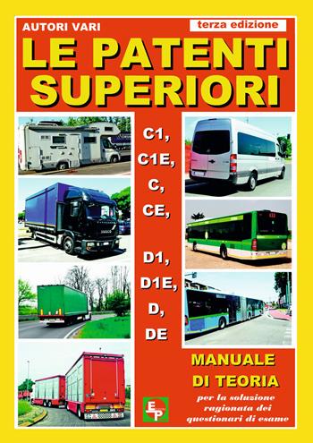 Le patenti superiori. C1, C1E, C, CE, D1, D1E, D, DE. Manuale di teoria per la soluzione ragionata dei questionari di esame  - Libro EDPP 2019, Trasporti e meccanica | Libraccio.it