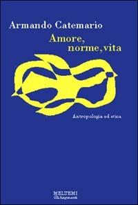 Amore, norme, vita. Antropologia ed etica - Armando Catemario - Libro Meltemi 2000, Gli argonauti | Libraccio.it