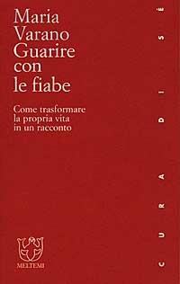 Guarire con le fiabe. Come trasformare la propria vita in un racconto - Maria Varano - Libro Meltemi 2000, Cura di sé | Libraccio.it