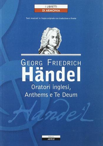 Oratori inglesi, anthems e te deum - Georg Friedrich Händel - Libro Ariele 2009, I libretti di Armonia | Libraccio.it