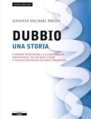 Il dubbio. Una storia. I grandi dubitatori e la loro eredità innovatrice, da Socrate e Gesù a Thomas Jefferson ed Emily Dickinson - Jennifer M. Hecht - Libro Ariele 2010, Cogito, ergo sum | Libraccio.it