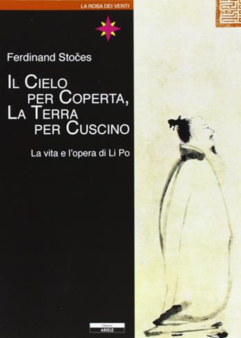 Il cielo per coperta, la terra per cuscino. Vita e opere di Li Po - Ferdinand Stoces - Libro Ariele 2010, La rosa dei venti | Libraccio.it