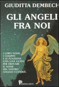 Gli angeli fra noi - Giuditta Dembech - Libro Ariete Multimedia 2009, I libri del mondo magico | Libraccio.it