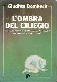 L' ombra del ciliegio. Il lato occulto di nascita, gestazione, aborto - Giuditta Dembech - Libro Ariete Multimedia 2009, I libri del mondo magico | Libraccio.it