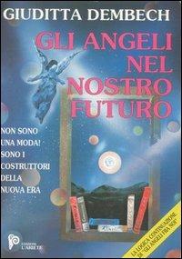 Gli angeli nel nostro futuro. I costruttori della nuova era - Giuditta Dembech - Libro Ariete Multimedia 2009, I libri del mondo magico | Libraccio.it