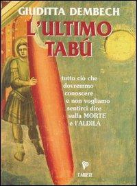 L' ultimo tabù. Tutto ciò che dovremmo conoscere sulla morte e l'aldilà - Giuditta Dembech - Libro Ariete Multimedia 2009, Conoscere per servire | Libraccio.it