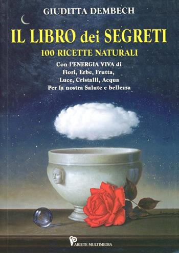 Il libro dei segreti. 100 ricette naturali - Giuditta Dembech - Libro Ariete Multimedia 2009 | Libraccio.it