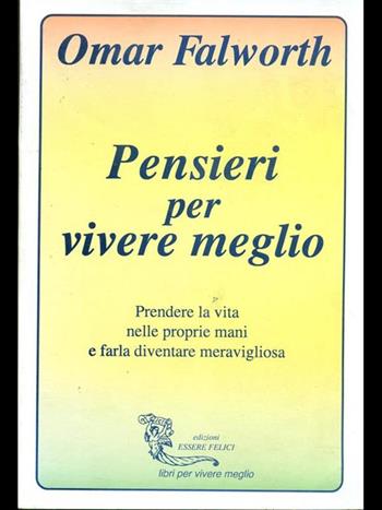 Pensieri per vivere meglio. Prendere la vita nelle proprie mani per farla diventare meravigliosa - Omar Falworth - Libro Essere Felici 2009 | Libraccio.it