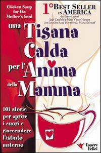 Una tisana calda per l'anima della mamma. 101 storie per aprire i cuori e riaccendere l'istinto materno - Jack Canfield, Mark Victor Hansen - Libro Essere Felici 2009, Una tisana calda per l'anima | Libraccio.it