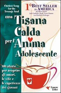 Una tisana calda per l'anima adolescente. 101 storie per scoprire gli amori, le vite e le esperienze dei giovani - Jack Canfield, Mark Victor Hansen, Kimberly Kirberger - Libro Essere Felici 2009, Una tisana calda per l'anima | Libraccio.it