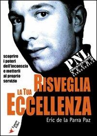 Risveglia la tua eccellenza con la PNL. Scoprire i poteri dell'inconscio e metterli al proprio servizio - Eric De La Parra Paz - Libro Essere Felici 2009, Motivazionale | Libraccio.it