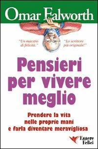 Pensieri per vivere meglio. Prendere la vita nelle proprie mani per farla diventare meravigliosa - Omar Falworth - Libro Essere Felici 2009 | Libraccio.it