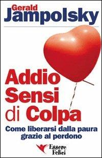 Addio sensi di colpa. Come liberarsi della paura grazie al perdono - Gerald G. Jampolsky - Libro Essere Felici 2009, Self Help | Libraccio.it